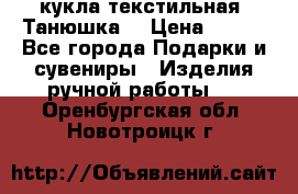 кукла текстильная “Танюшка“ › Цена ­ 300 - Все города Подарки и сувениры » Изделия ручной работы   . Оренбургская обл.,Новотроицк г.